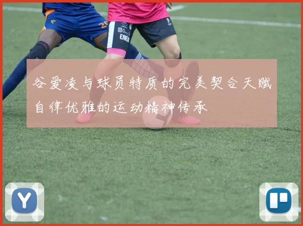 谷爱凌与球员特质的完美契合天赋自律优雅的运动精神传承