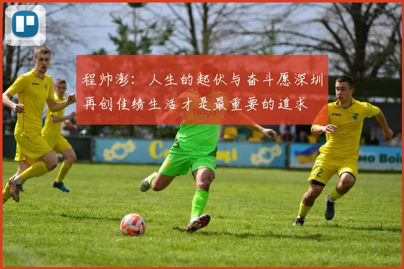 程帅澎：人生的起伏与奋斗愿深圳再创佳绩生活才是最重要的追求