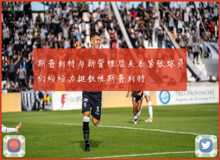 斯普利特与新管理层关系紧张球员们纷纷力挺教练斯普利特