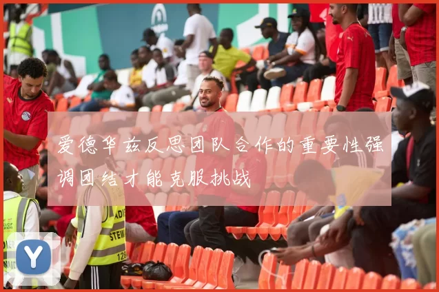 爱德华兹反思团队合作的重要性强调团结才能克服挑战