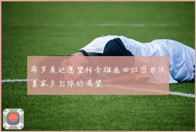 希罗表达愿望转会雄鹿回归密尔沃基家乡打球的渴望