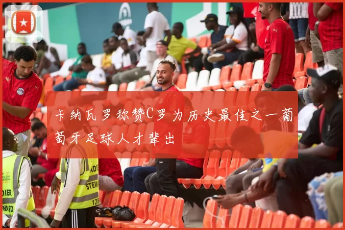 卡纳瓦罗称赞C罗为历史最佳之一葡萄牙足球人才辈出